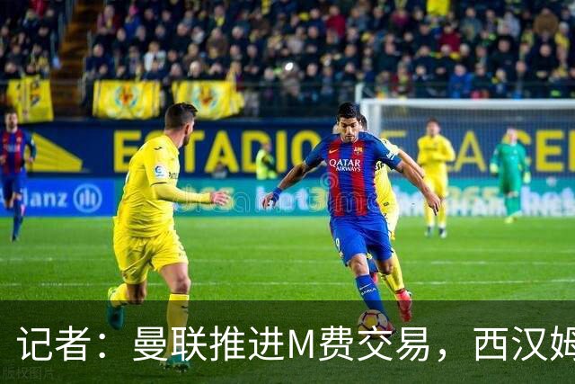 记者：曼联推进M费交易，西汉姆联要价8000万-8500万镑